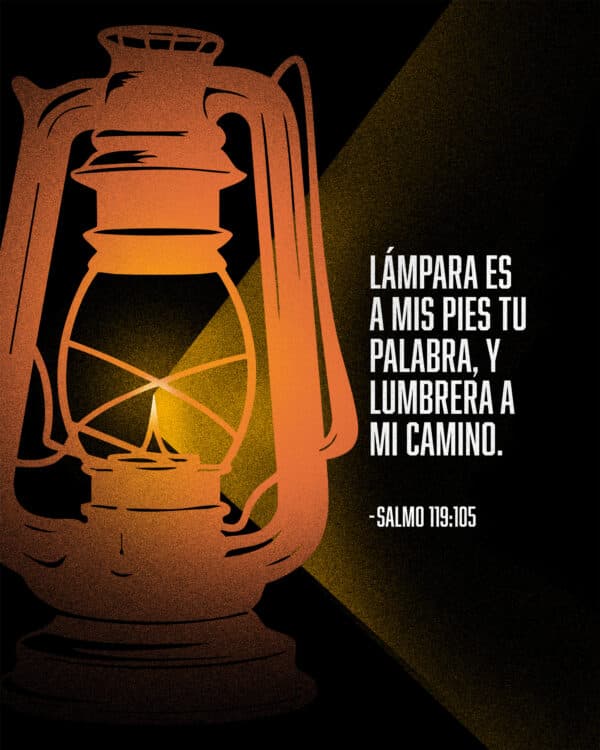 Lámpara es a mis pies tu palabra, y lumbrera a mi camino. – Salmo 119:105