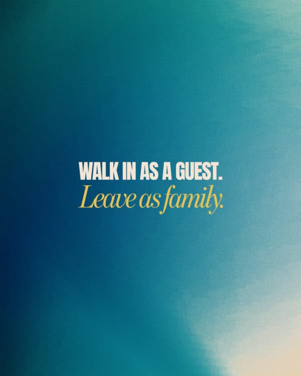 Walk in as a guest. Leave as family.