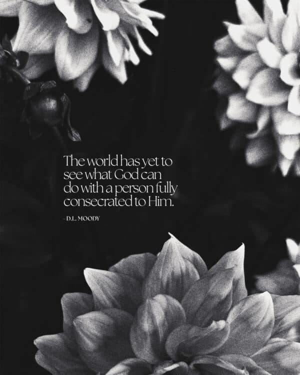 The world has yet to see what God can do with a person fully consecrated to Him. - D.L. Moody