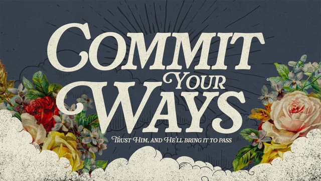 Commit Your Ways: Trust Him, and He'll bring it to pass