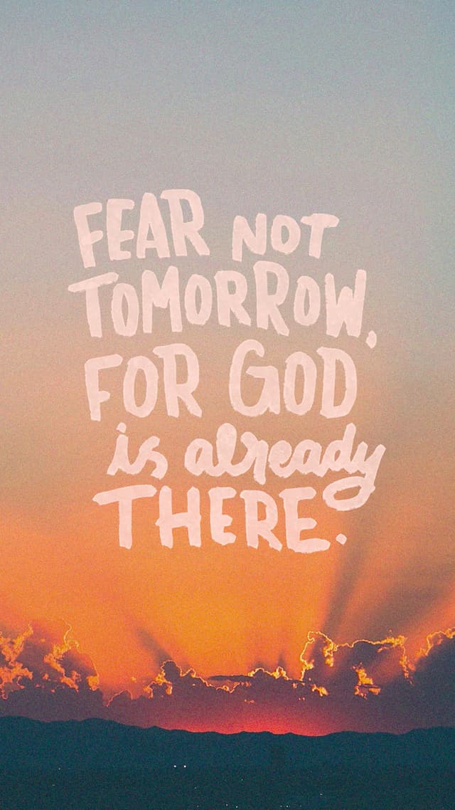 Fear not tomorrow, for God is already there.