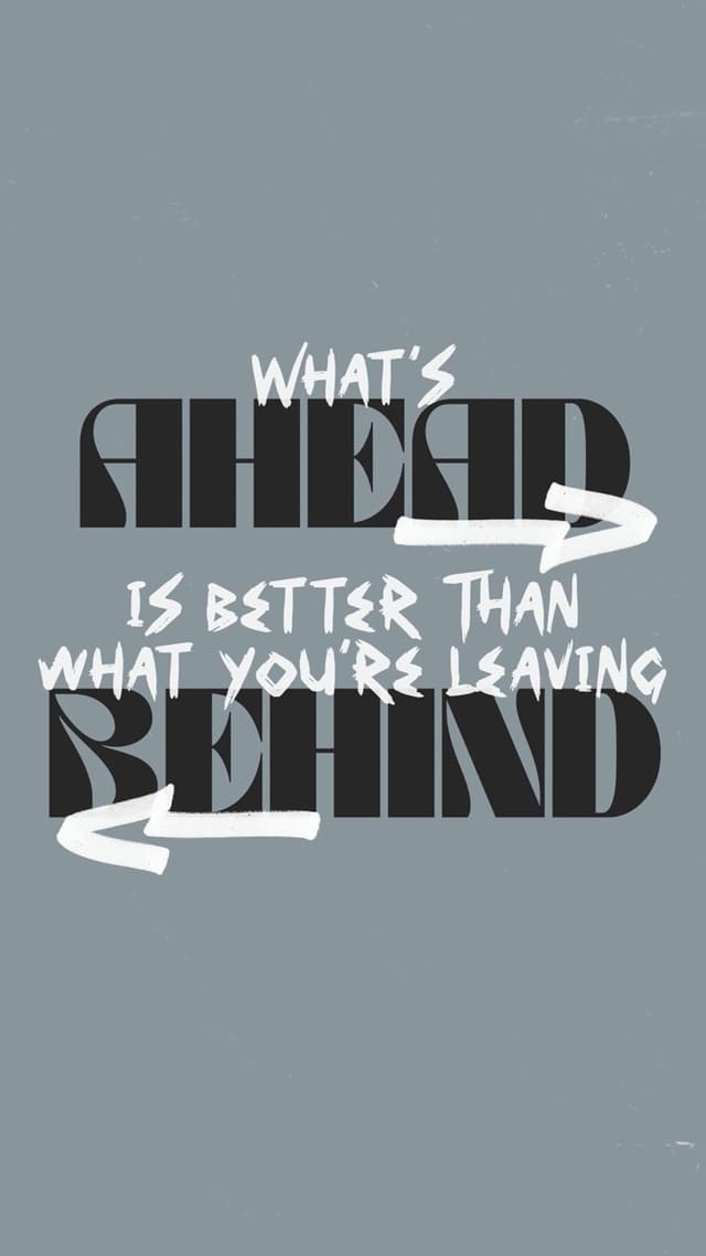 What's ahead is better than what you're leaving behind.
