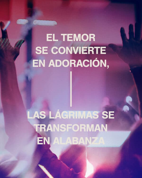 El temor se convierte en adoración, las lágrimas se transforman en alabanza.