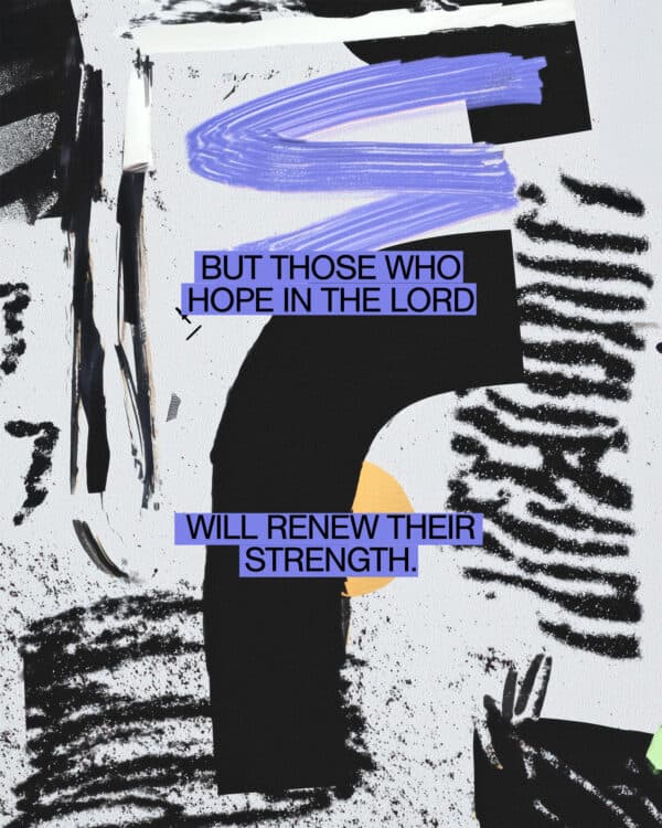 But those who hope in the Lord will renew their strength. They will soar on wings like eagles; they will run and not grow weary, they will walk and not be faint. - Isaiah 40:31