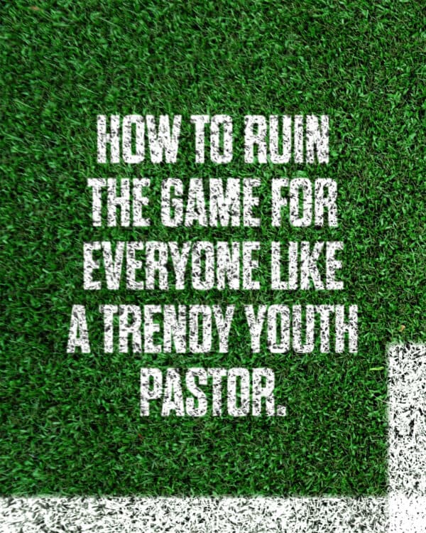 How to ruin the game for everyone like a trendy youth pastor.