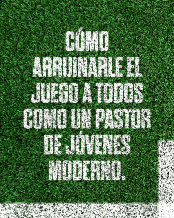 Cómo arruinarle el juego a todos como un pastor de jóvenes moderno:
