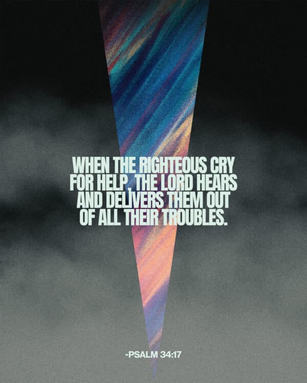 When the righteous cry for help, the Lord hears and delivers them out of all their troubles. - Psalm 34:17