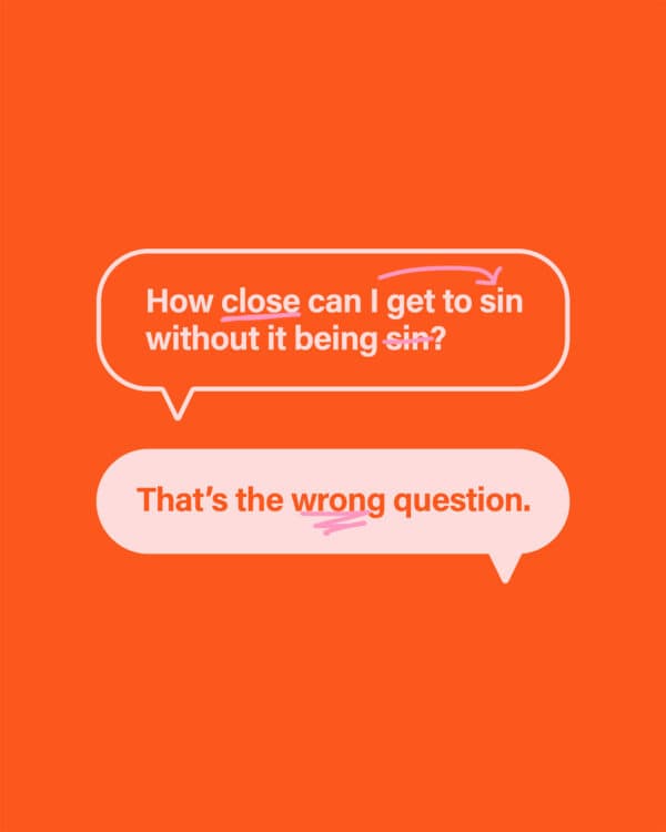 How close can I get to sin without it being sin? That’s the wrong question.