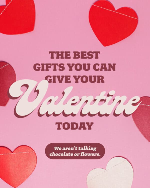 The best gifts you can give your Valentine today. (We aren’t talking chocolate or flowers.)