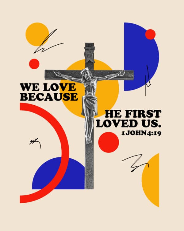 We love because he first loved us. - 1 John 4:19