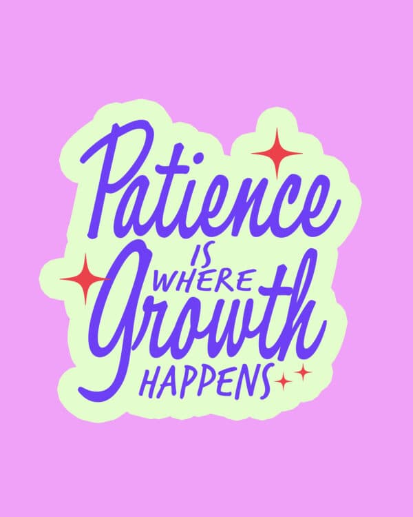 Patience is where growth happens