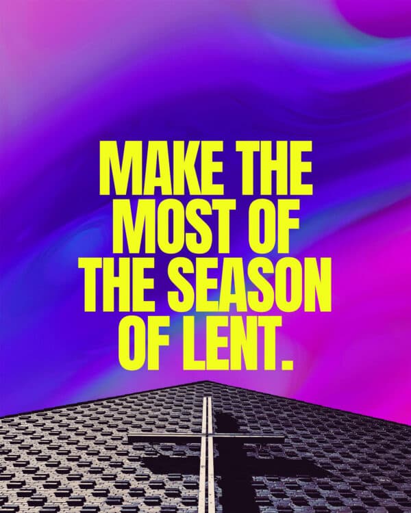 Make the most of the season of Lent.