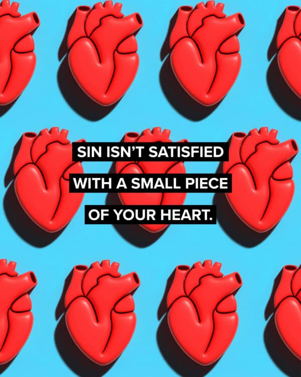 Sin isn’t satisfied with a small piece of your heart