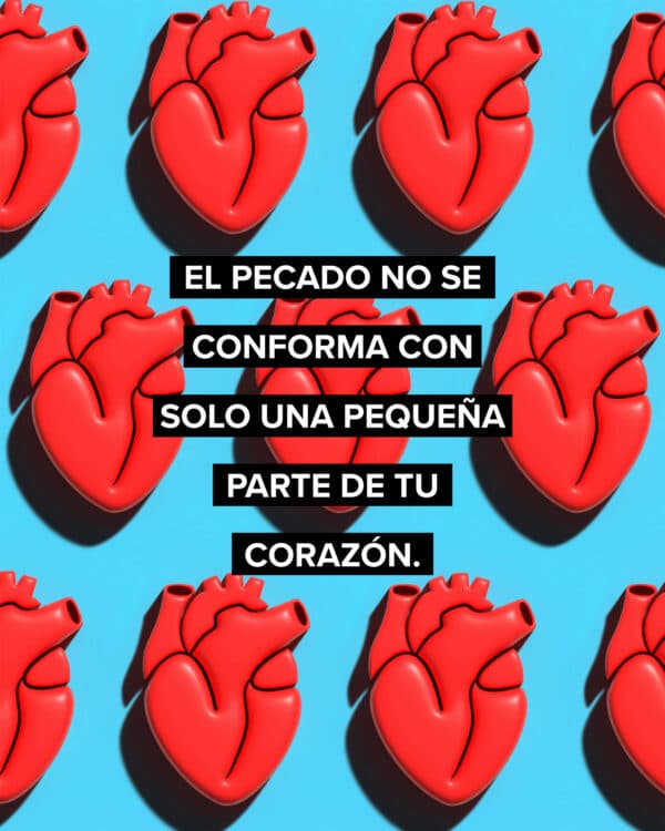 El pecado no se conforma con solo una pequeña parte de tu corazón