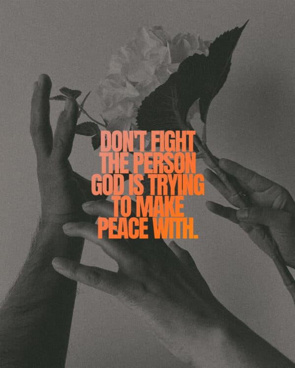 Don't fight the person God is trying to make peace with.