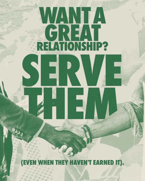 Want a great relationship? Serve them (even when they haven't earned it).