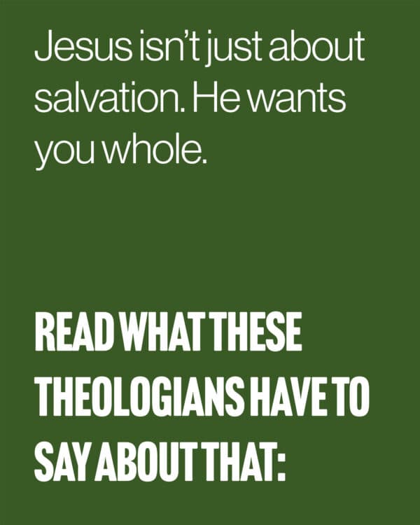 Jesus isn’t just about salvation. He wants you whole. Read what these theologians have to say about that: