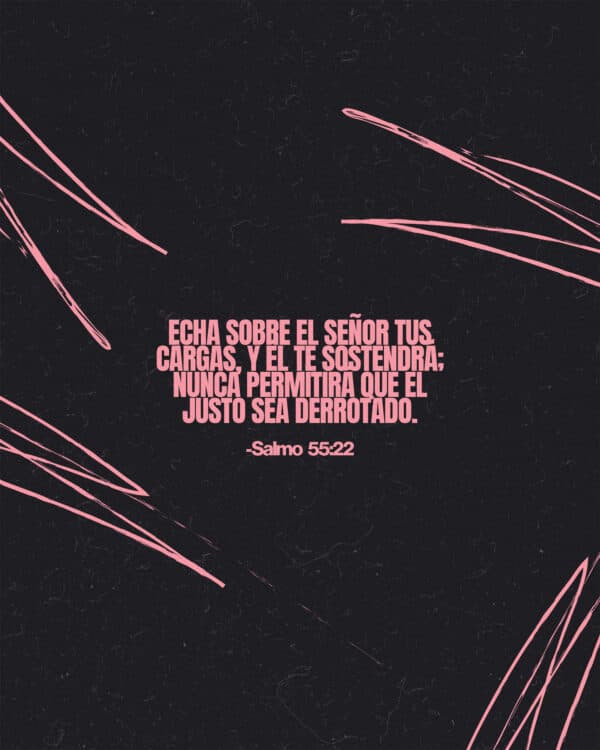 Echa sobre el Señor tus cargas, y Él te sostendrá; nunca permitirá que el justo sea derrotado. – Salmo 55:22