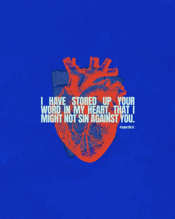 I have stored up your word in my heart, that I might not sin against you. - Psalm 119:11