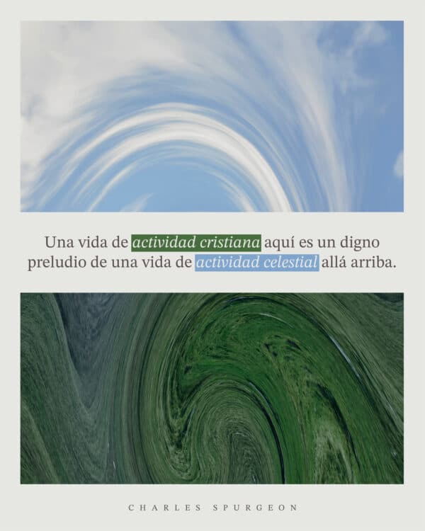 Una vida de actividad cristiana aquí es un digno preludio de una vida de actividad celestial allá arriba. – Charles Spurgeon