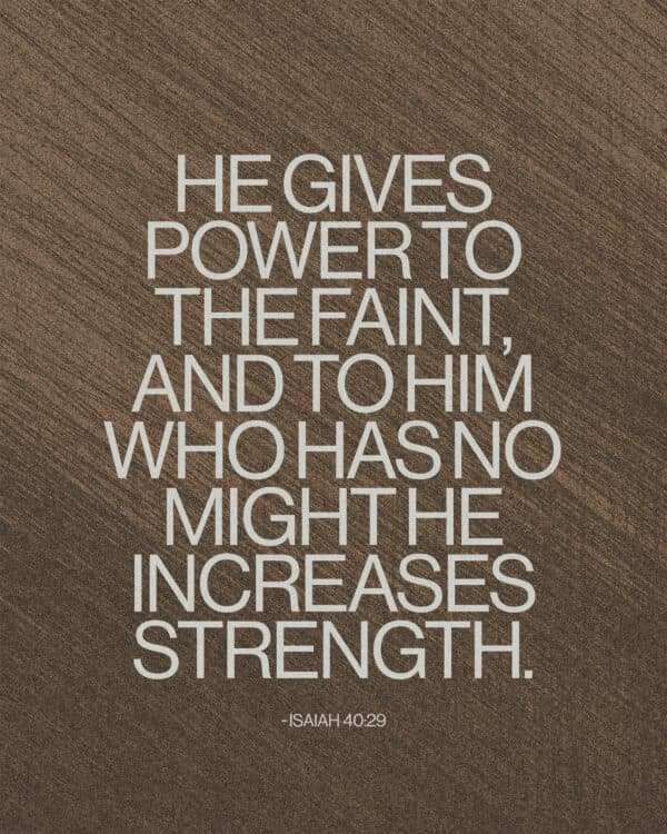 He gives power to the faint, and to him who has no might he increases strength. - Isaiah 40:29