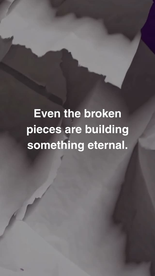 Even the broken pieces are building something eternal.