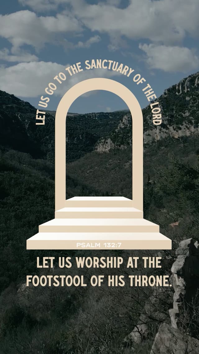 Let us go to the sanctuary of the Lord; let us worship at the footstool of his throne. - Psalm 132:7