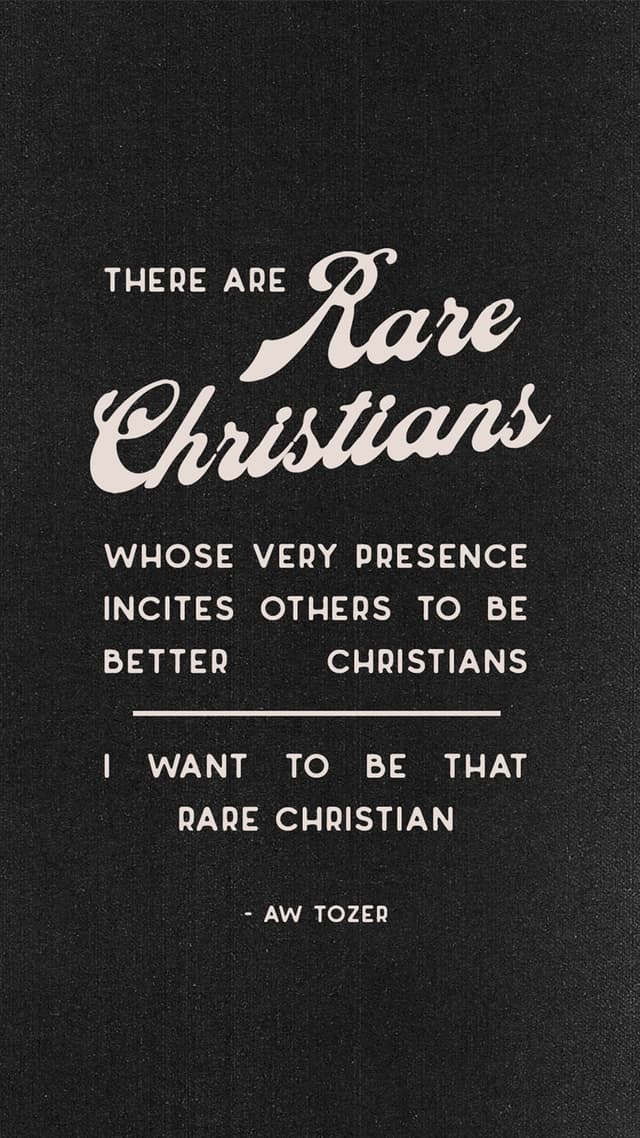 There are rare Christians whose very presence incites others to be better Christians. I want to be that rare Christian. - AW Tozer