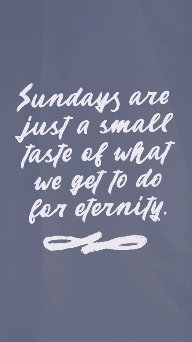 Sundays are just a small taste of what we get to do for eternity.