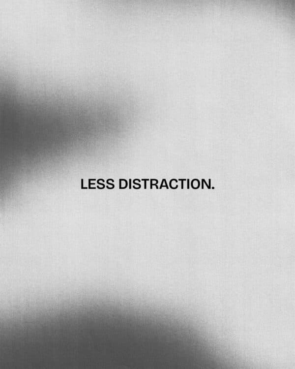 Less distraction.