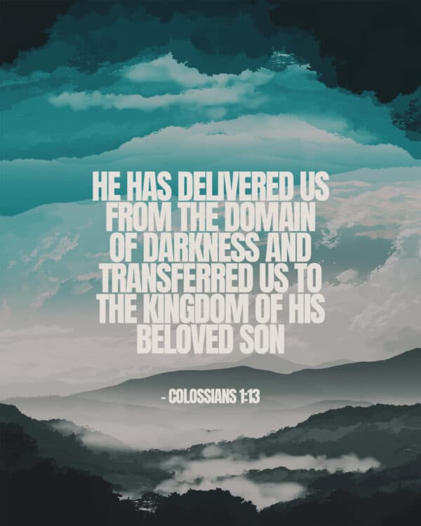 He has delivered us from the domain of darkness and transferred us to the kingdom of his beloved Son. - Colossians 1:13