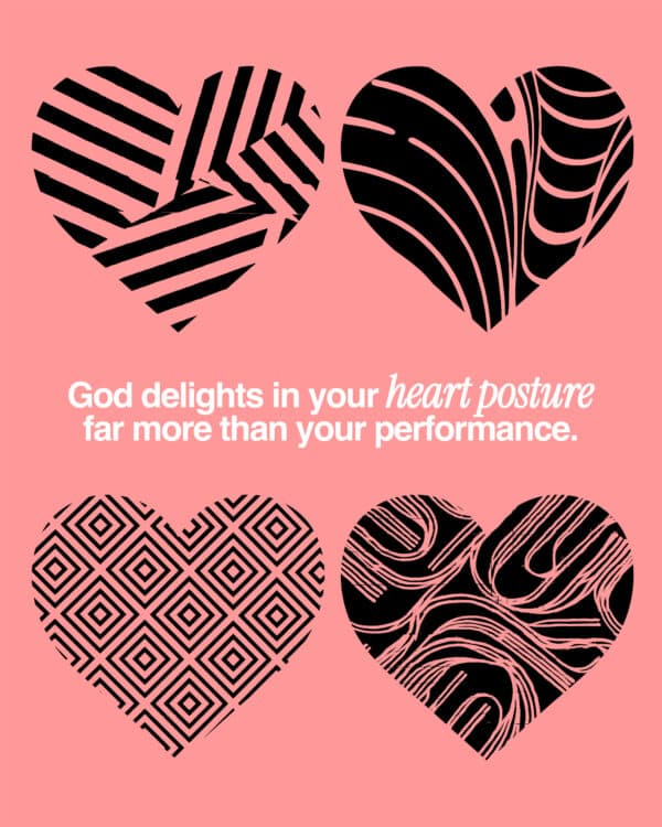 God delights in your heart posture far more than your performance.