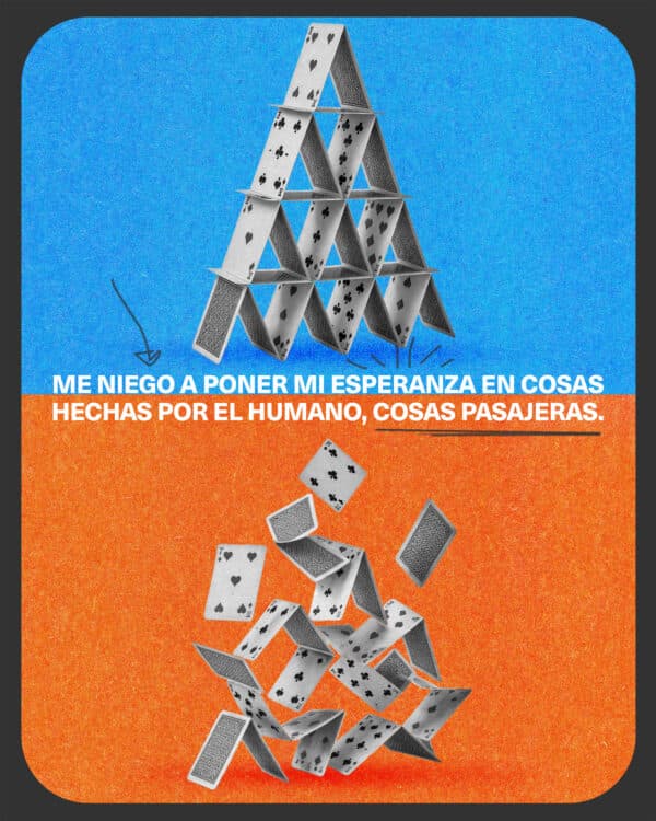 Me niego a poner mi esperanza en cosas hechas por el humano, cosas pasajeras.