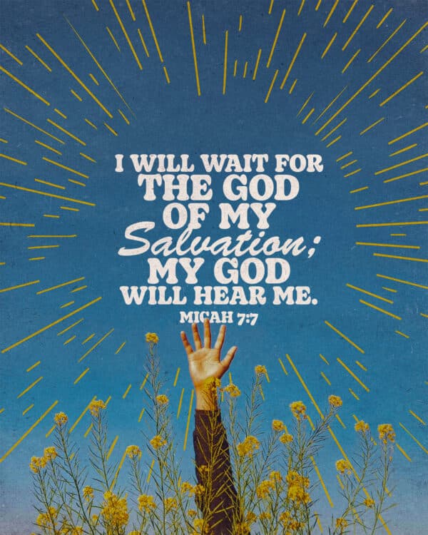 I will wait for the God of my salvation; my God will hear me. - Micah 7:7