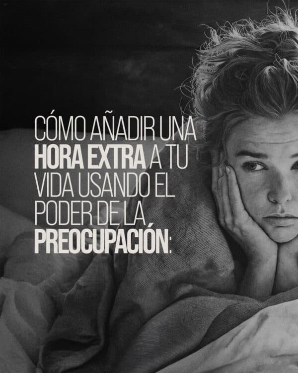 Cómo añadir una hora extra a tu vida usando el poder de la preocupación: