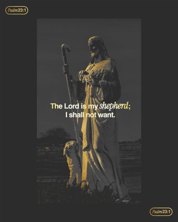 The Lord is my shepherd; I shall not want. - Psalm 23:1