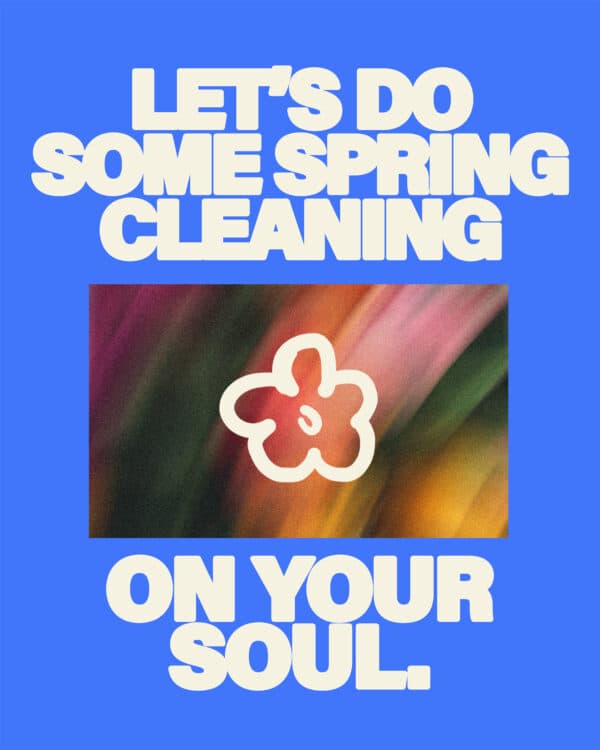 Let’s do some spring cleaning on your soul.