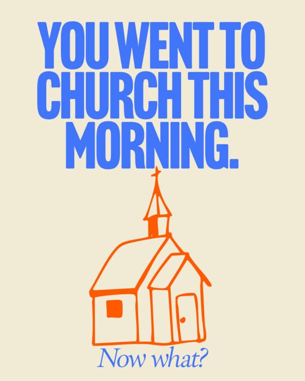 You went to church this morning. Now what?