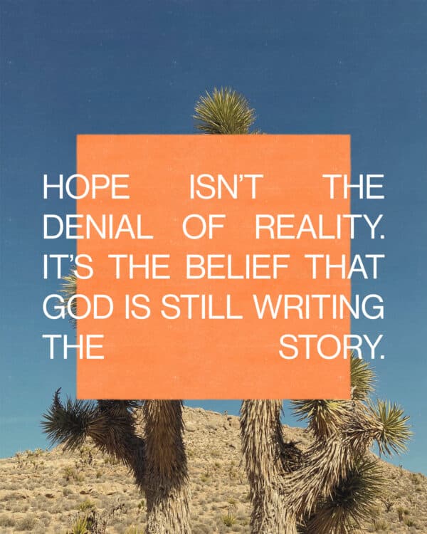 Hope isn’t the denial of reality. It’s the belief that God is still writing the story.