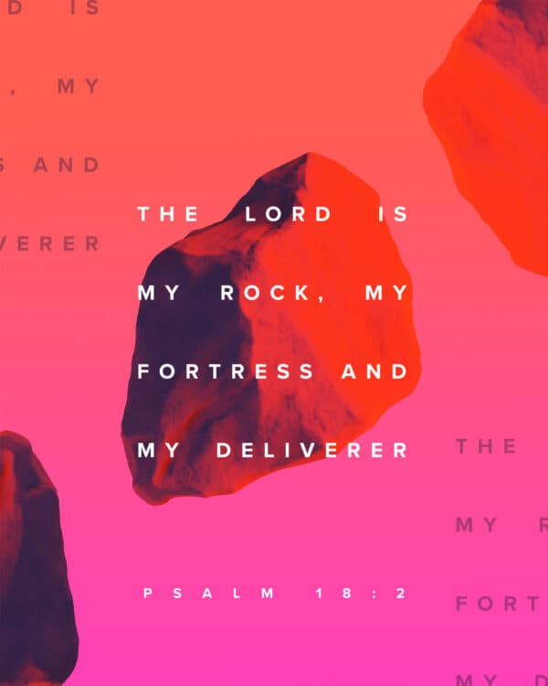 The LORD is my rock, my fortress and my deliverer - Psalm 18:2