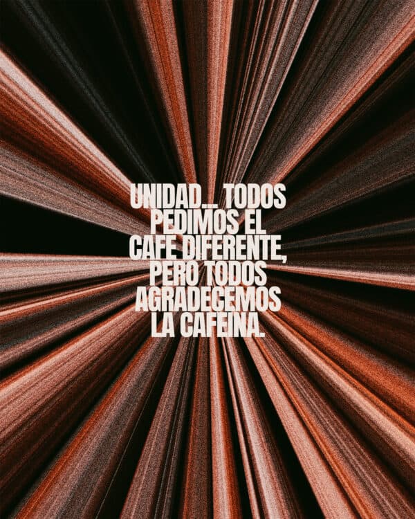 Unidad... Todos pedimos el café diferente, pero todos agradecemos la cafeína.