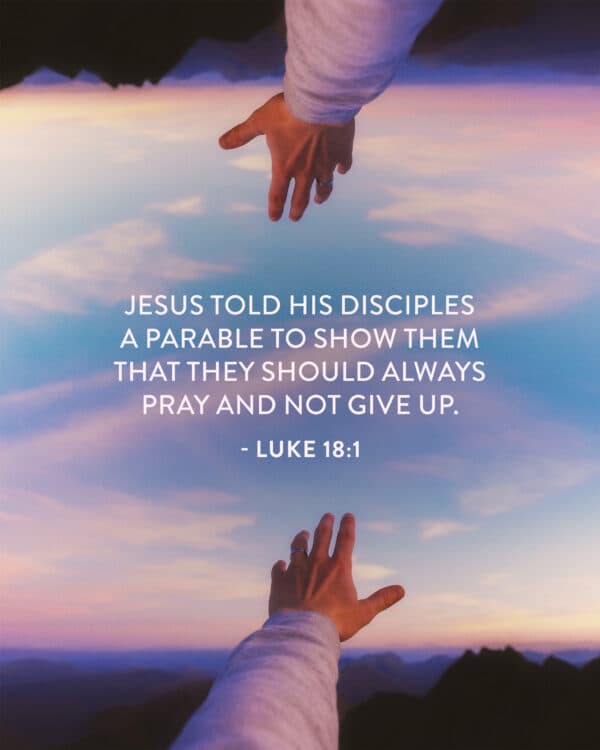Jesus told his disciples a parable to show them that they should always pray and not give up. - Luke 18:1