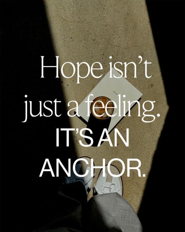 Hope isn’t just a feeling. It’s an anchor.