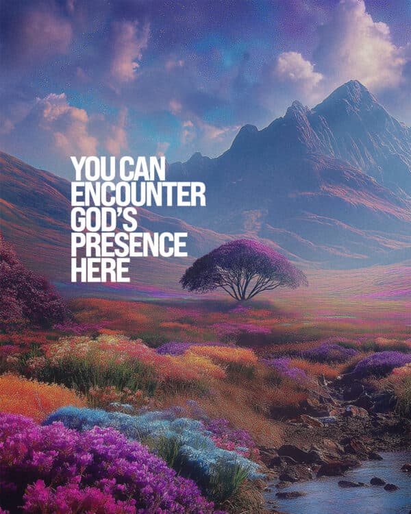 You can encounter God’s presence here