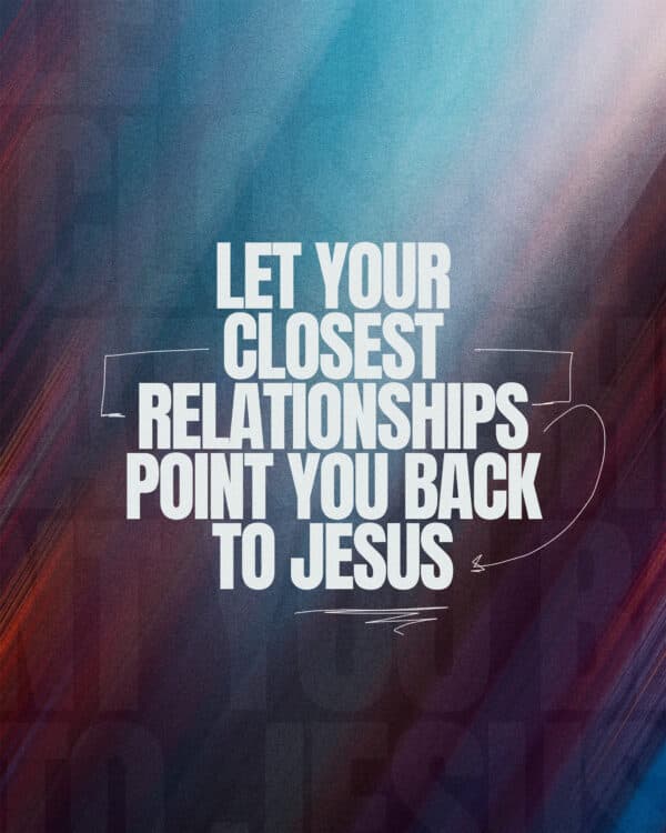 Let your closest relationships point you back to Jesus