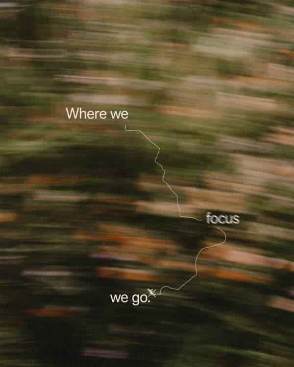 Where we focus, we go.