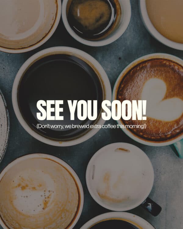 See you soon! (Don't worry, we brewed extra coffee this morning!)