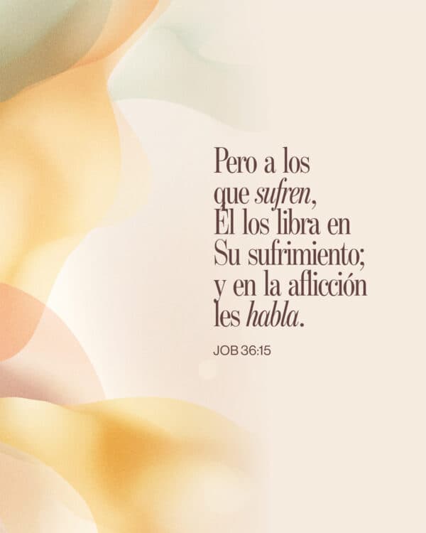 Pero a los que sufren, Él los libra en Su sufrimiento; y en la aflicción les habla. - Job 36:15