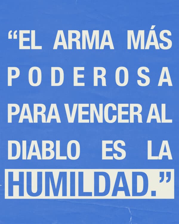 El arma más poderosa para vencer al diablo es la humildad.