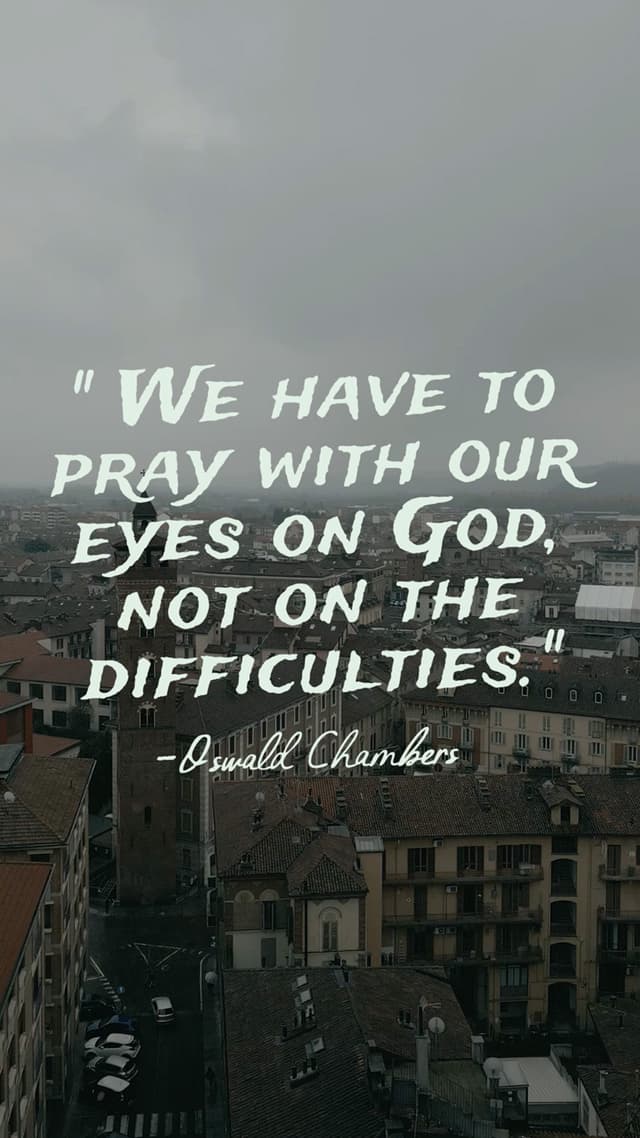 "We have to pray with our eyes on God, not on the difficulties." - Oswald Chambers
